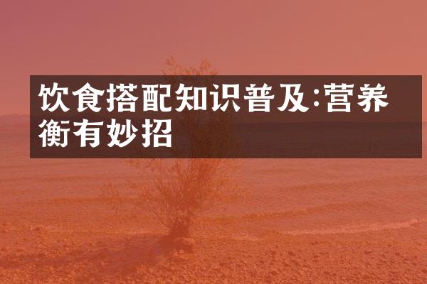 饮食搭配知识普及:营养均衡有妙招