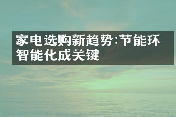 家电选购新趋势:节能环保智能化成关键