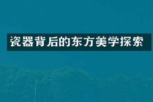 瓷器背后的东方美学探索
