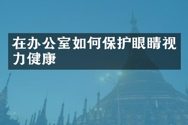 在办公室如何保护眼睛视力健康