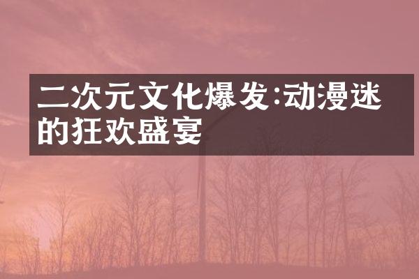 二次元文化爆发:动漫迷们的狂欢盛宴