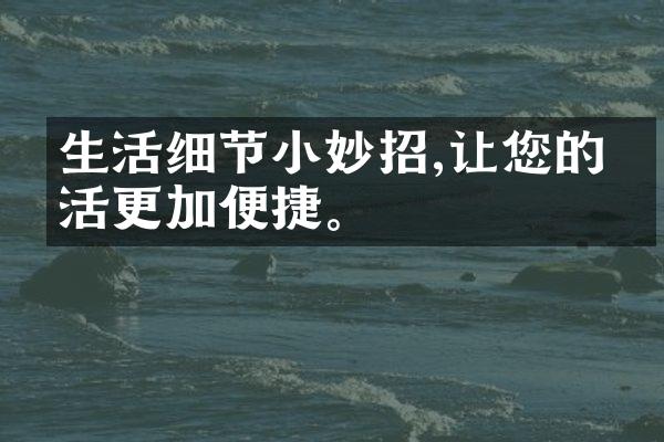 生活细节小妙招,让您的生活更加便捷。