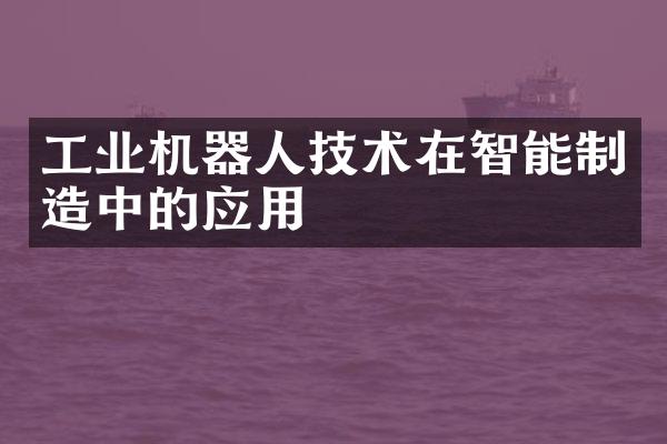 工业机器人技术在智能制造中的应用