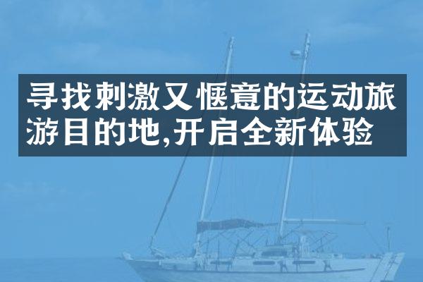 寻找刺激又惬意的运动旅游目的地,开启全新体验