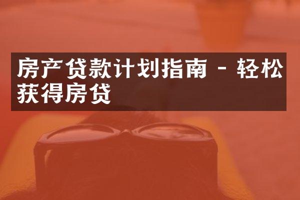 房产贷款计划指南 - 轻松获得房贷