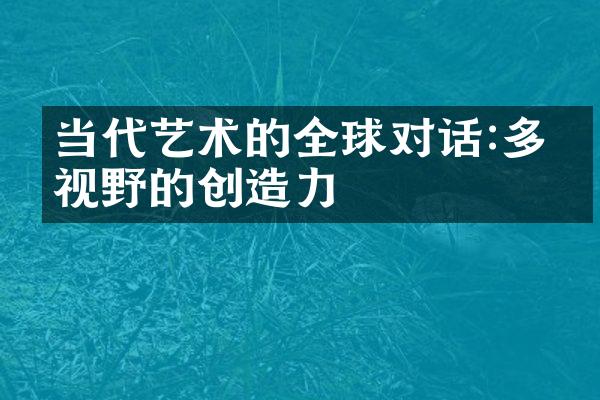 当代艺术的全球对话:多元视野的创造力