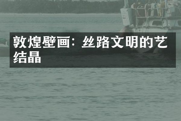敦煌壁画: 丝路文明的艺术结晶
