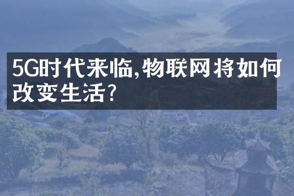 5G时代来临,物联网将如何改变生活?