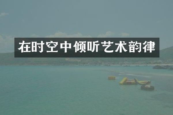 在时空中倾听艺术韵律