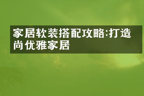 家居软装搭配攻略:打造时尚优雅家居