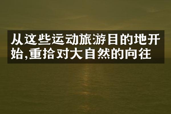 从这些运动旅游目的地开始,重拾对大自然的向往