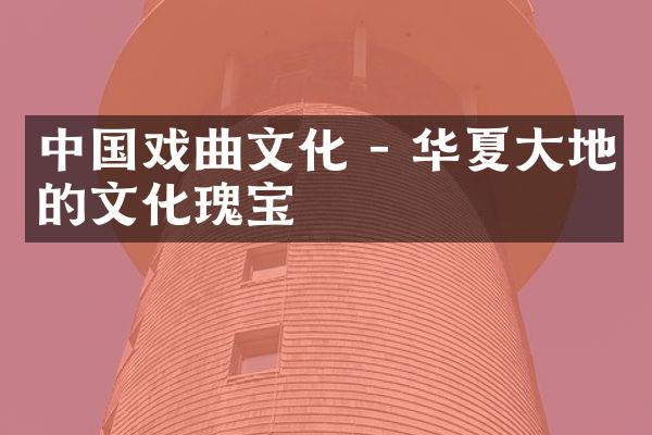 中国戏曲文化 - 华夏大地的文化瑰宝