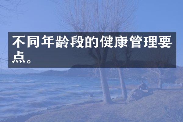 不同年龄段的健康管理要点。