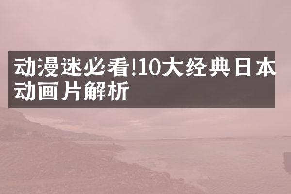 动漫迷必看!10大经典日本动画片解析