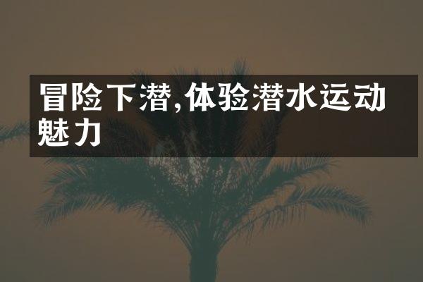冒险下潜,体验潜水运动的魅力