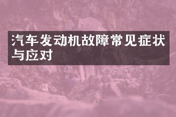 汽车发动机故障常见症状与应对