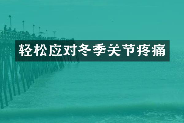 轻松应对冬季关节疼痛
