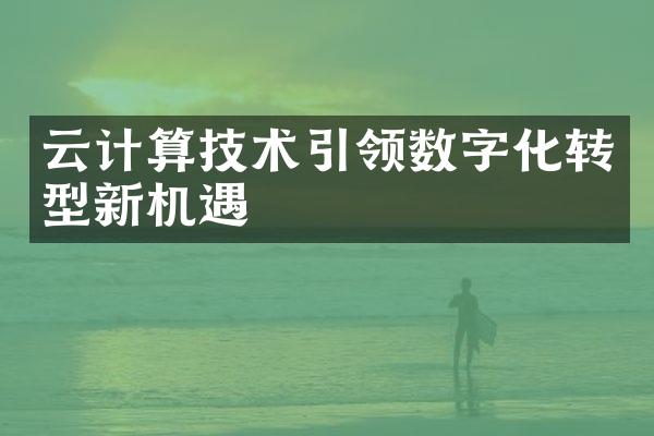 云计算技术引领数字化转型新机遇