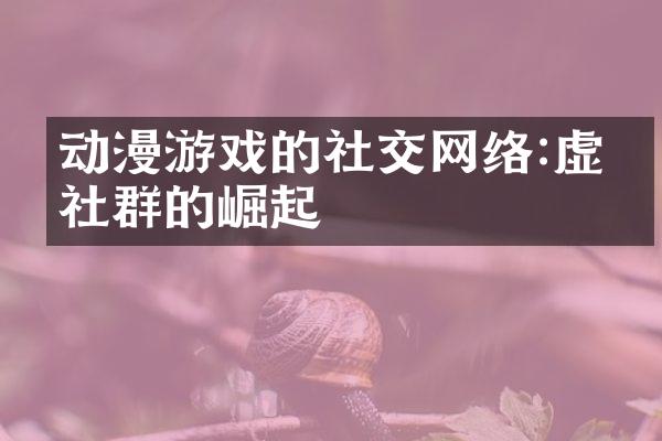 动漫游戏的社交网络:虚拟社群的崛起