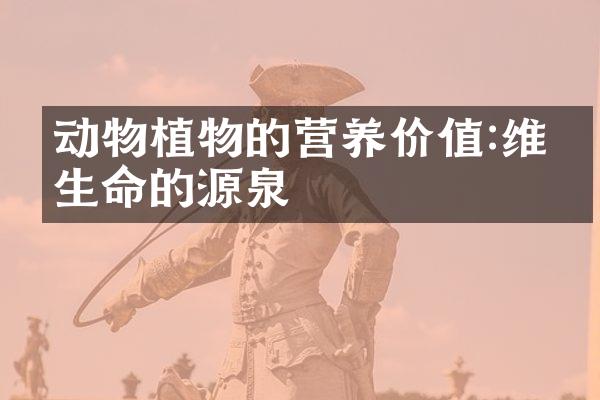 动物植物的营养价值:维持生命的源泉
