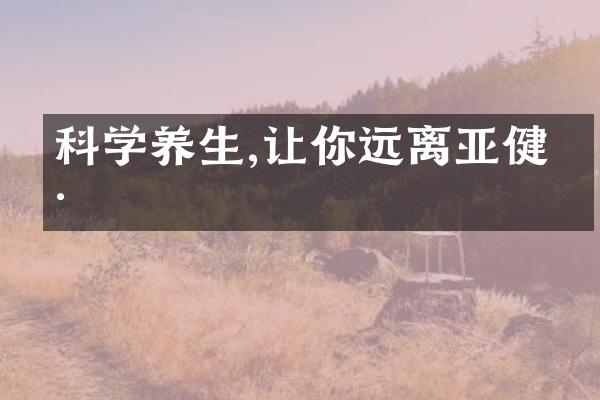 科学养生,让你远离亚健康