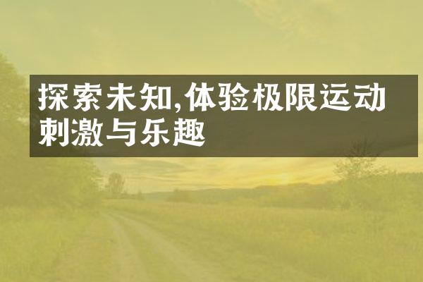 探索未知,体验极限运动的刺激与乐趣