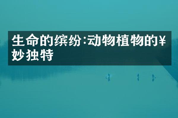 生命的缤纷:动物植物的奇妙独特