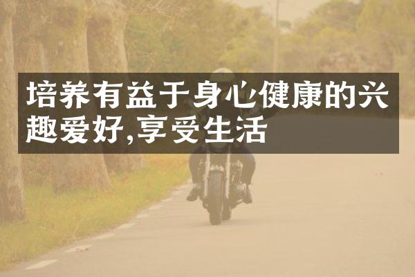 培养有益于身心健康的兴趣爱好,享受生活