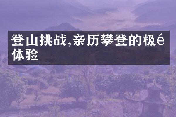 登山挑战,亲历攀登的极限体验