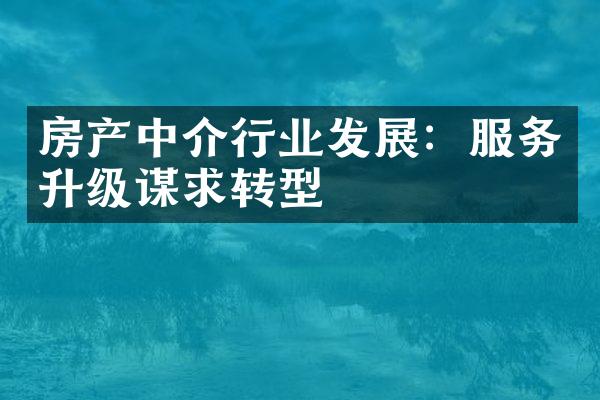 房产中介行业发展：服务升级谋求转型