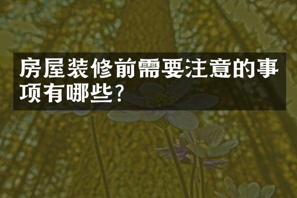 房屋装修前需要注意的事项有哪些?