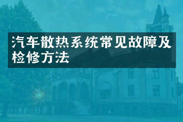 汽车散热系统常见故障及检修方法
