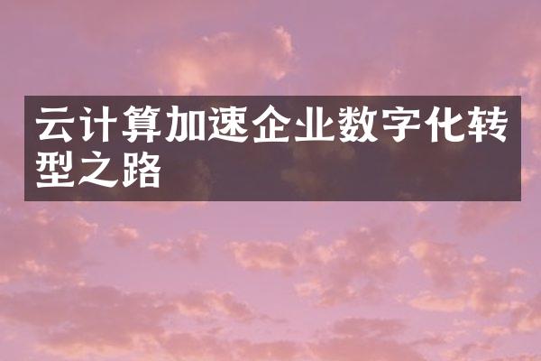 云计算加速企业数字化转型之路