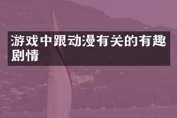 游戏中跟动漫有关的有趣剧情