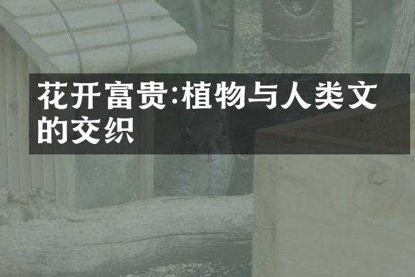 花开富贵:植物与人类文化的交织