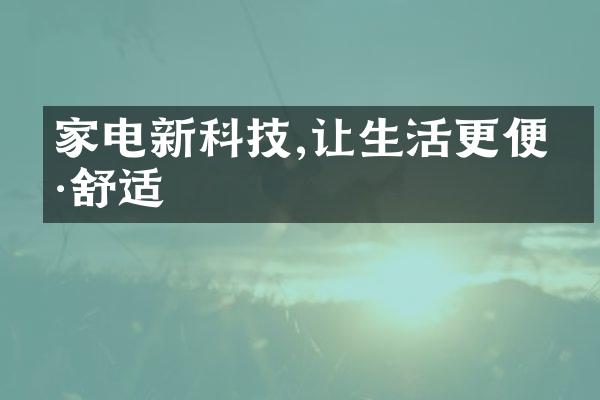 家电新科技,让生活更便捷舒适