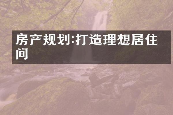 房产规划:打造理想居住空间