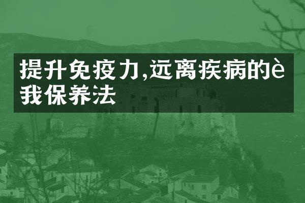 提升免疫力,远离疾病的自我保养法