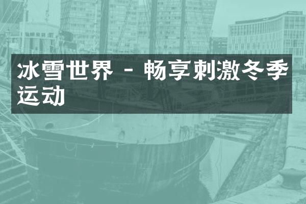 冰雪世界 - 畅享刺激冬季运动