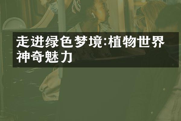 走进绿色梦境:植物世界的神奇魅力
