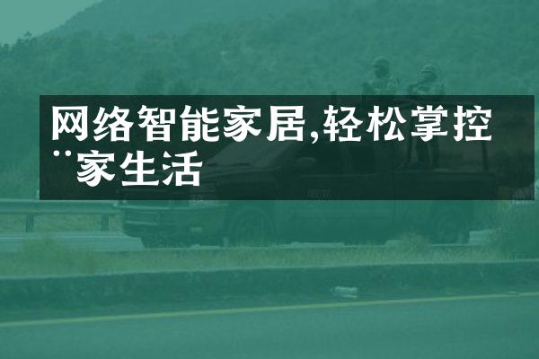 网络智能家居,轻松掌控全家生活