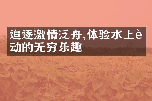 追逐激情泛舟,体验水上运动的无穷乐趣
