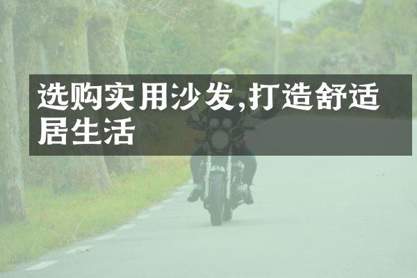 选购实用沙发,打造舒适家居生活