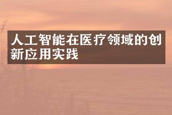 人工智能在医疗领域的创新应用实践