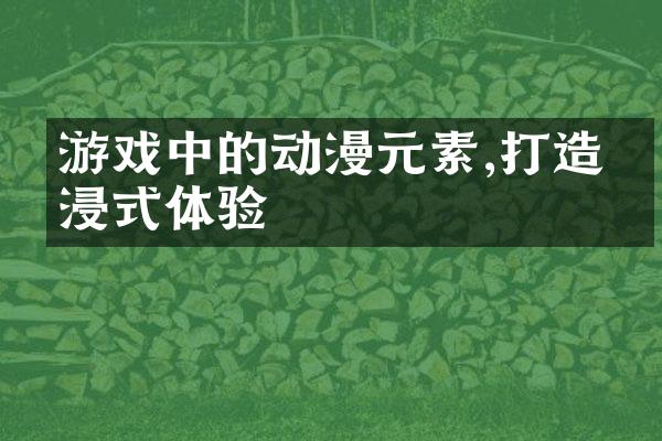 游戏中的动漫元素,打造沉浸式体验