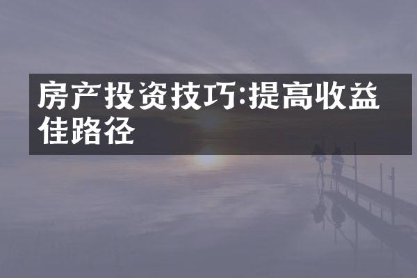 房产投资技巧:提高收益最佳路径