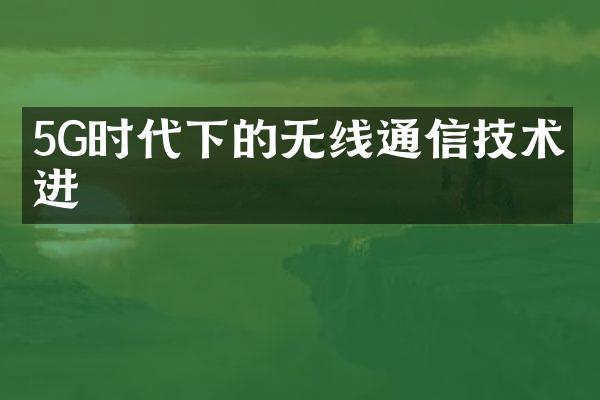 5G时代下的无线通信技术演进