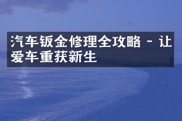 汽车钣金修理全攻略 - 让爱车重获新生