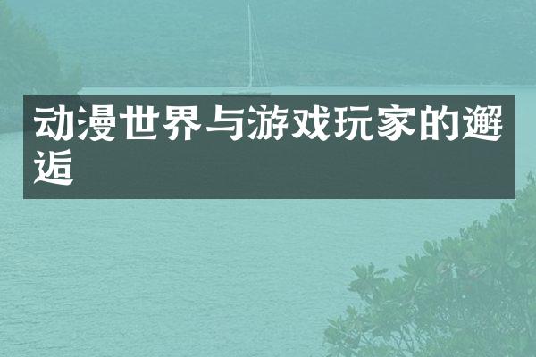 动漫世界与游戏玩家的邂逅