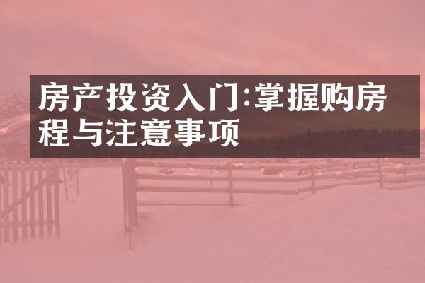房产投资入门:掌握购房流程与注意事项
